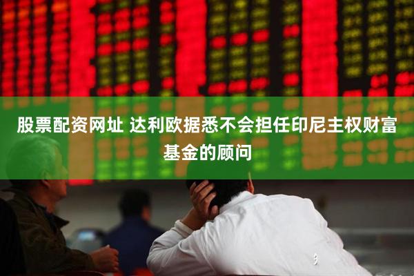 股票配资网址 达利欧据悉不会担任印尼主权财富基金的顾问