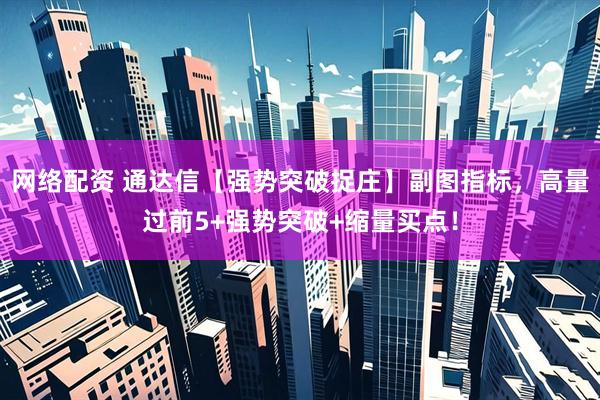 网络配资 通达信【强势突破捉庄】副图指标，高量过前5+强势突破+缩量买点！