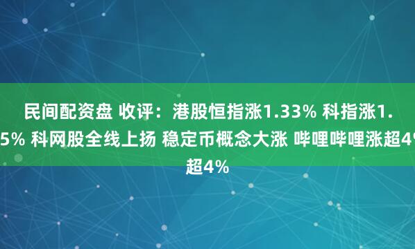 民间配资盘 收评：港股恒指涨1.33% 科指涨1.65% 科网股全线上扬 稳定币概念大涨 哔哩哔哩涨超4%