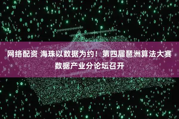 网络配资 海珠以数据为约！第四届琶洲算法大赛数据产业分论坛召开